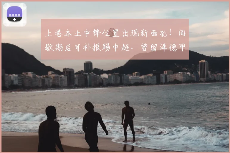 上港本土中锋位置出现新面孔!间歇期后可补报踢中超,曾留洋德甲