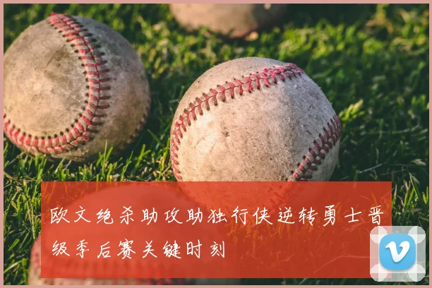欧文绝杀助攻助独行侠逆转勇士晋级季后赛关键时刻