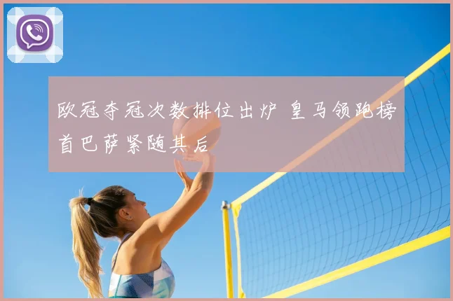 欧冠夺冠次数排位出炉 皇马领跑榜首巴萨紧随其后